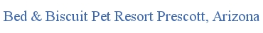 Bed & Biscuit Pet Resort Prescott, Arizona